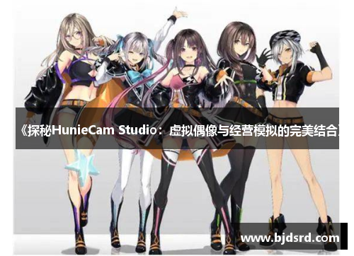 《探秘HunieCam Studio：虚拟偶像与经营模拟的完美结合》